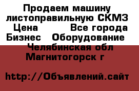 Продаем машину листоправильную СКМЗ › Цена ­ 100 - Все города Бизнес » Оборудование   . Челябинская обл.,Магнитогорск г.